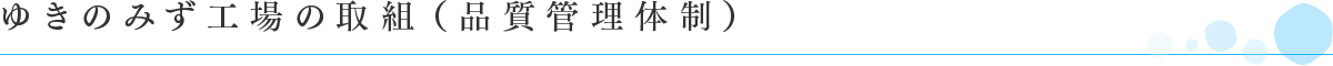 ゆきのみず工場の取組（品質管理体制）